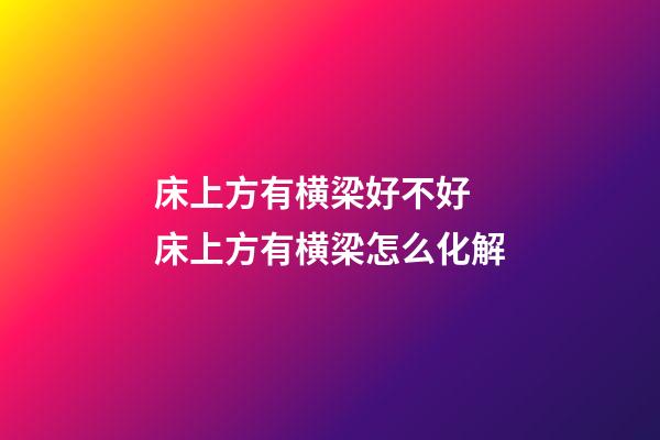 床上方有横梁好不好 床上方有横梁怎么化解